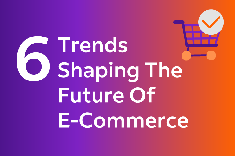 6 Trends Shaping The Future Of E-Commerce